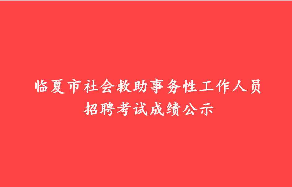 临夏市社会救助事务性工作人员招聘考试成绩公示