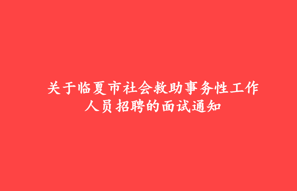 关于临夏市社会救助事务性工作人员招聘的面试通知