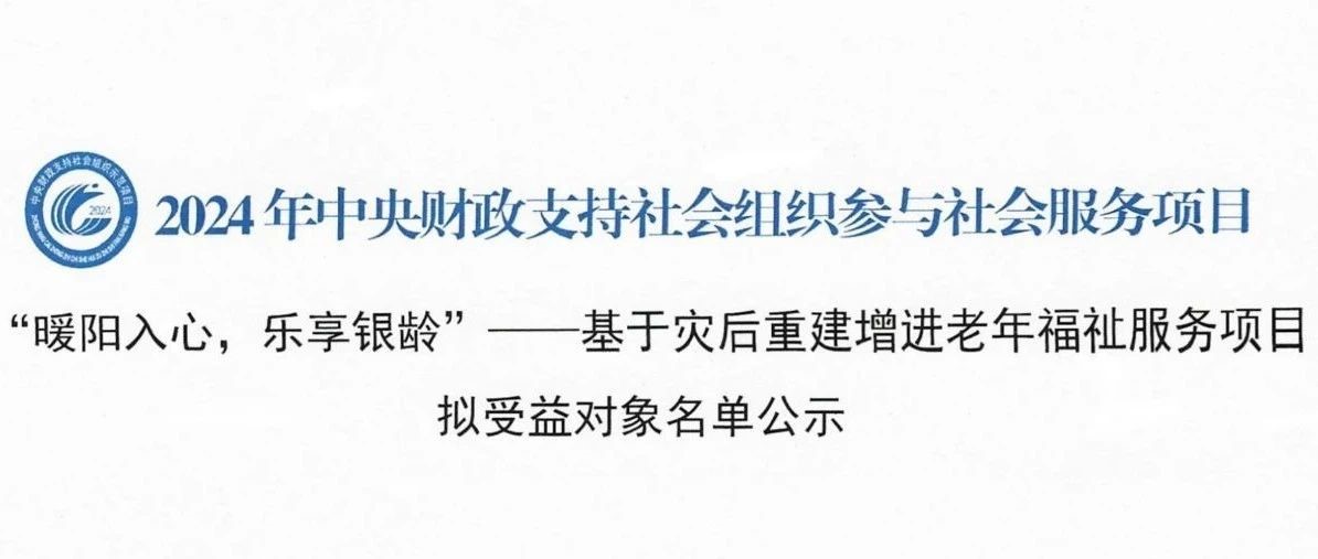 中央财政项目|“暖阳入心，乐享银龄”—基于灾后重建增进老年福祉服务项目拟受益对象名单公示